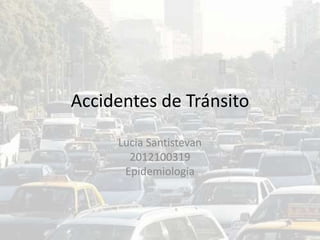 Accidentes de Tránsito
Lucia Santistevan
2012100319
Epidemiologia
 