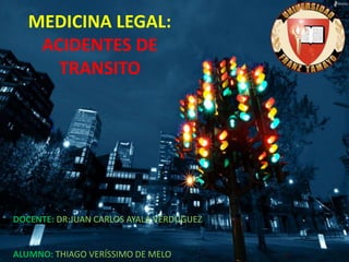 MEDICINA LEGAL:
ACIDENTES DE
TRANSITO
DOCENTE: DR:JUAN CARLOS AYALA VERDUGUEZ
ALUMNO: THIAGO VERÍSSIMO DE MELO
 