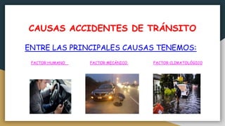 CAUSAS ACCIDENTES DE TRÁNSITO
ENTRE LAS PRINCIPALES CAUSAS TENEMOS:
FACTOR HUMANO FACTOR MECÁNICO FACTOR CLIMATOLÓGICO