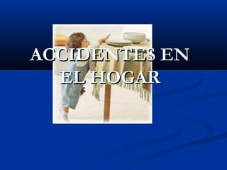 ACCIDENTES ENACCIDENTES EN
EL HOGAREL HOGAR
 