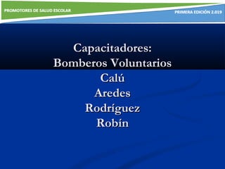 Capacitadores:Capacitadores:
Bomberos VoluntariosBomberos Voluntarios
CalúCalú
AredesAredes
RodríguezRodríguez
RobínRobín
 