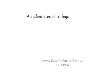 Accidentes en el trabajo
Jeymy Caterin Castro Gómez
CD: 33907
 