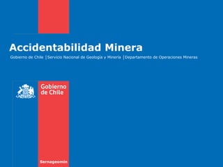 Accidentabilidad Minera
Gobierno de Chile │Servicio Nacional de Geología y Minería │Departamento de Operaciones Mineras
Sernageomin
 