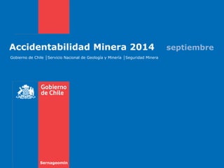 Accidentabilidad Minera 2014 septiembre 
Gobierno de Chile │Servicio Nacional de Geología y Minería │Seguridad Minera 
Sernageomin  