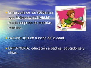 • La mayoría de los accidentes
 son fácilmente EVITABLES
 con la adopción de medidas
 sencillas.

• PREVENCIÓN en función de la edad.

• ENFERMERÍA: educación a padres, educadores y
 niños.
 