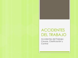 ACCIDENTES
DEL TRABAJO
Accidentes del Trabajo:
Causas, Clasificación y
Control
 