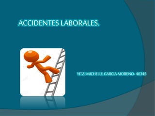 ACCIDENTES LABORALES.
YITZIMICHELLE GARCIA MORENO- 40345
 