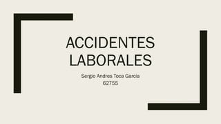 ACCIDENTES
LABORALES
Sergio Andres Toca Garcia
62755
 