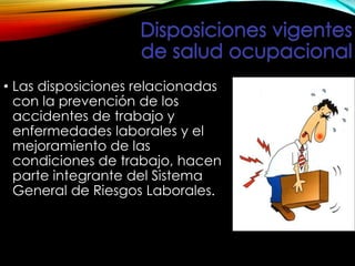 • Las disposiciones relacionadas
con la prevención de los
accidentes de trabajo y
enfermedades laborales y el
mejoramiento de las
condiciones de trabajo, hacen
parte integrante del Sistema
General de Riesgos Laborales.
 
