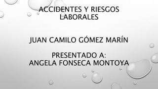 ACCIDENTES Y RIESGOS
LABORALES
JUAN CAMILO GÓMEZ MARÍN
PRESENTADO A:
ANGELA FONSECA MONTOYA
 