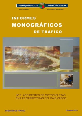 INFORMES

MONOGRÁFICOS
DE TRÁFICO

Nº 1 ACCIDENTES DE MOTOCICLETAS
EN LAS CARRETERAS DEL PAÍS VASCO

DIRECCIÓN DE TRÁFICO

1
Diciembre 2013

 