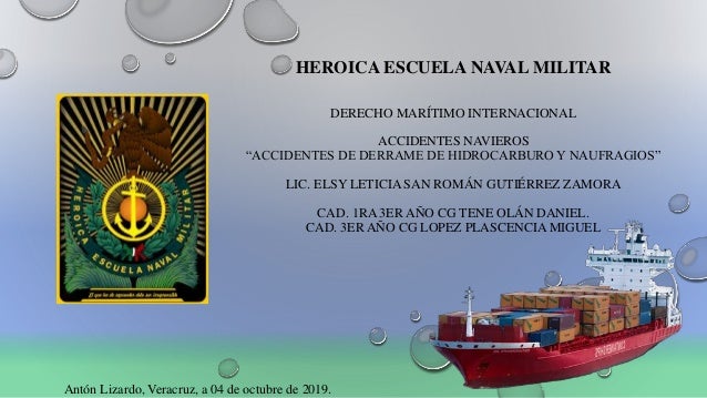 HEROICA ESCUELA NAVAL MILITAR
DERECHO MARÍTIMO INTERNACIONAL
ACCIDENTES NAVIEROS
“ACCIDENTES DE DERRAME DE HIDROCARBURO Y ...