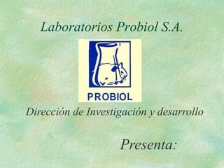 Laboratorios Probiol S.A.

Dirección de Investigación y desarrollo

Presenta:

 