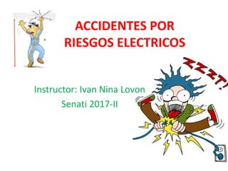 ACCIDENTES POR
RIESGOS ELECTRICOS
Instructor: Ivan Nina Lovon
Senati 2017-II
 