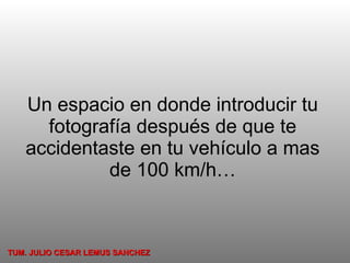 Un espacio en donde introducir tu fotografía después de que te accidentaste en tu vehículo a mas de 100 km/h… TUM. JULIO CESAR LEMUS SANCHEZ 