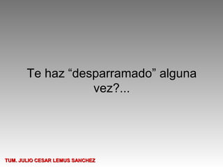 Te haz “desparramado” alguna
                  vez?...




TUM. JULIO CESAR LEMUS SANCHEZ
 