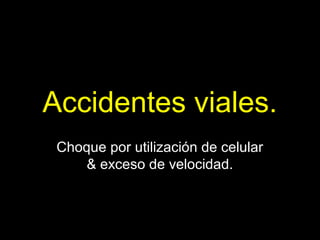 Accidentes viales.
Choque por utilización de celular
& exceso de velocidad.
 