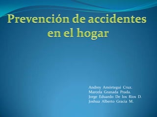 Prevención de accidentes  en el hogar Andrey  Amórtegui  Cruz. Marcela  Granada  Prada. Jorge  Eduardo  De  los  Ríos  D. Joshua  Alberto  Gracia  M. 