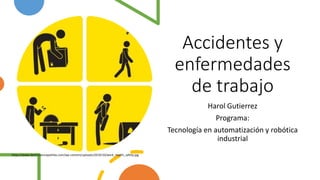 Accidentes y
enfermedades
de trabajo
Harol Gutierrez
Programa:
Tecnología en automatización y robótica
industrial
https://www.derechoenzapatillas.com/wp-content/uploads/2019/10/work_health_safety.jpg
 