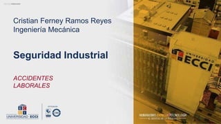 Cristian Ferney Ramos Reyes
Ingeniería Mecánica
ACCIDENTES
LABORALES
Seguridad Industrial
 