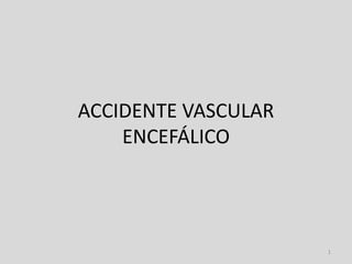 ACCIDENTE VASCULAR
ENCEFÁLICO
1
 
