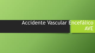 Accidente Vascular Encefálico
AVE
 