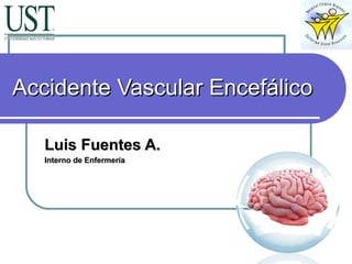 Accidente Vascular EncefálicoAccidente Vascular Encefálico
Luis Fuentes A.Luis Fuentes A.
Interno de EnfermeríaInterno de Enfermería
 