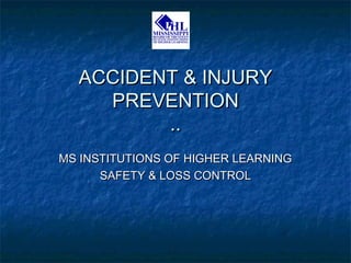 ACCIDENT & INJURYACCIDENT & INJURY
PREVENTIONPREVENTION
....
MS INSTITUTIONS OF HIGHER LEARNINGMS INSTITUTIONS OF HIGHER LEARNING
SAFETY & LOSS CONTROLSAFETY & LOSS CONTROL
 