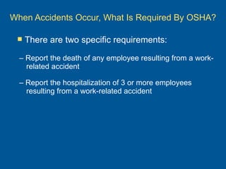 When Accidents Occur, What Is Required By OSHA? <ul><ul><li>–  Report the death of any employee resulting from a work-rela...