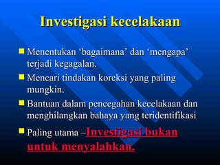 Investigasi kecelakaan
Menentukan ‘bagaimana’ dan ‘mengapa’
terjadi kegagalan.
Mencari tindakan koreksi yang paling
mungkin.
Bantuan dalam pencegahan kecelakaan dan
menghilangkan bahaya yang teridentifikasi
Paling utama –Investigasi bukan
untuk menyalahkan.
            zulkhaidarsyah@tripconsultant.co.cc
 