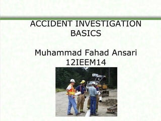 ACCIDENT INVESTIGATION
        BASICS

Muhammad Fahad Ansari
     12IEEM14
 