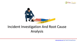 www.oyetrade.com Oye Trade & Training Partners
Incident Investigation And Root Cause
Analysis
 
