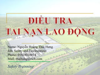 Name: Nguyễn Hoàng Thái Hưng
Job: Safety and Environment
Phone: 01638010014
Mail: thaihung@rich.com
Safety Trainning
 