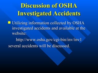 Discussion of OSHA
Discussion of OSHA
Investigated Accidents
Investigated Accidents
 Utilizing information collected by OSHA
Utilizing information collected by OSHA
investigated accidents and available at the
investigated accidents and available at the
website:
website:
http://www.osha.gov/cgi-bin/inv/inv1
http://www.osha.gov/cgi-bin/inv/inv1
several accidents will be discussed.
several accidents will be discussed.
 