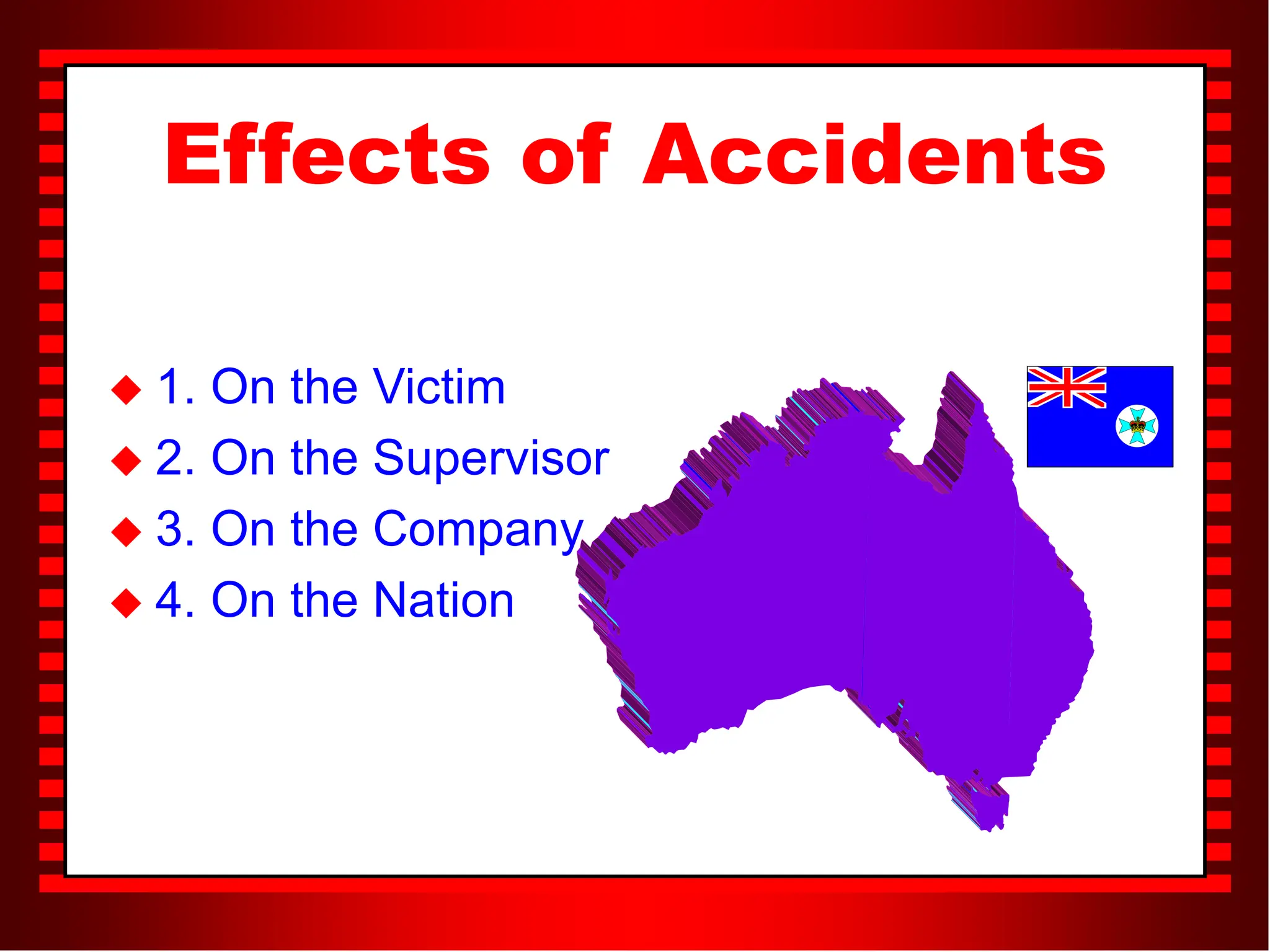 Effects of Accidents
 1. On the Victim
 2. On the Supervisor
 3. On the Company
 4. On the Nation
 