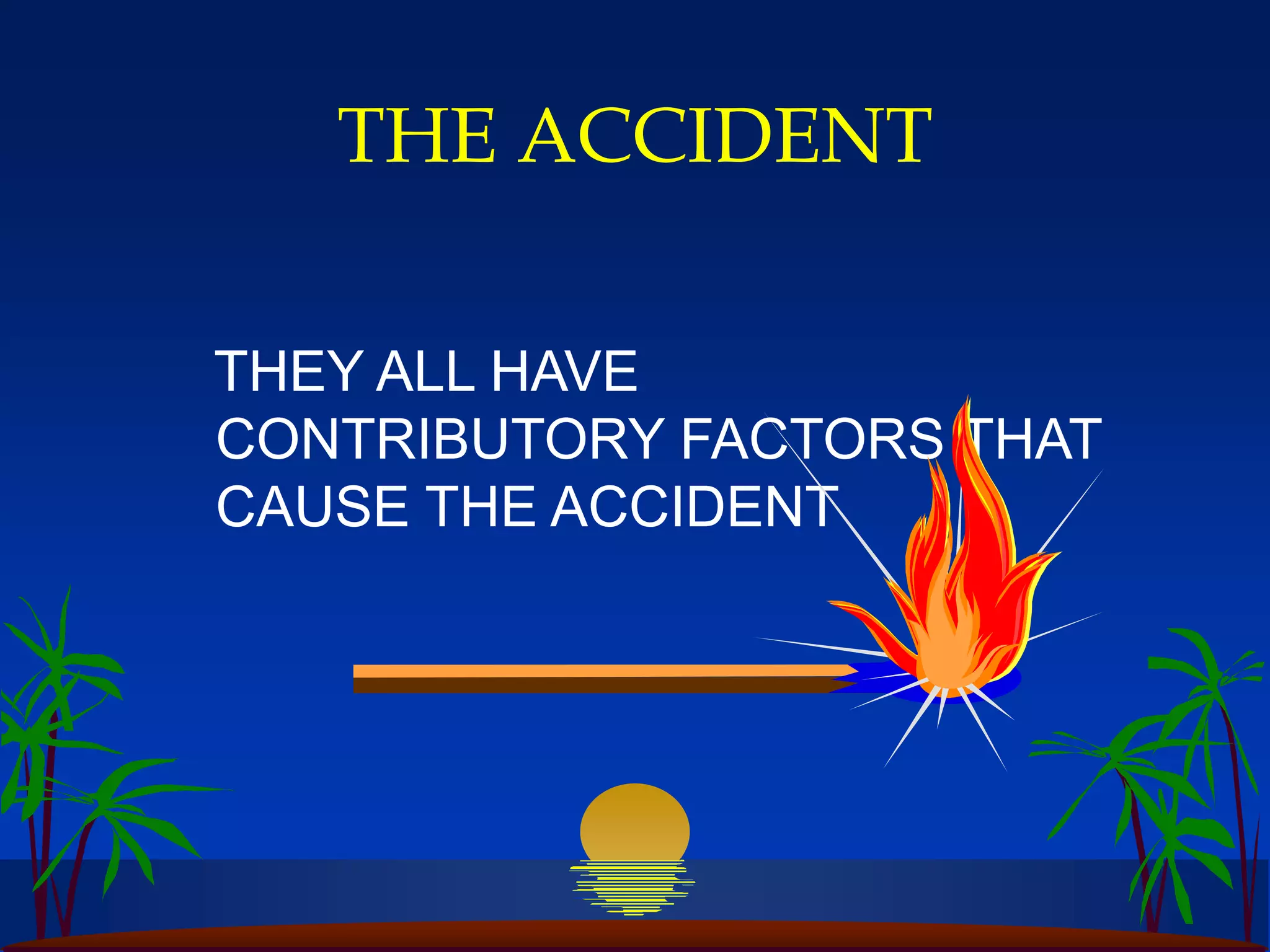 THE ACCIDENT
THEY ALL HAVE
CONTRIBUTORY FACTORS THAT
CAUSE THE ACCIDENT
 
