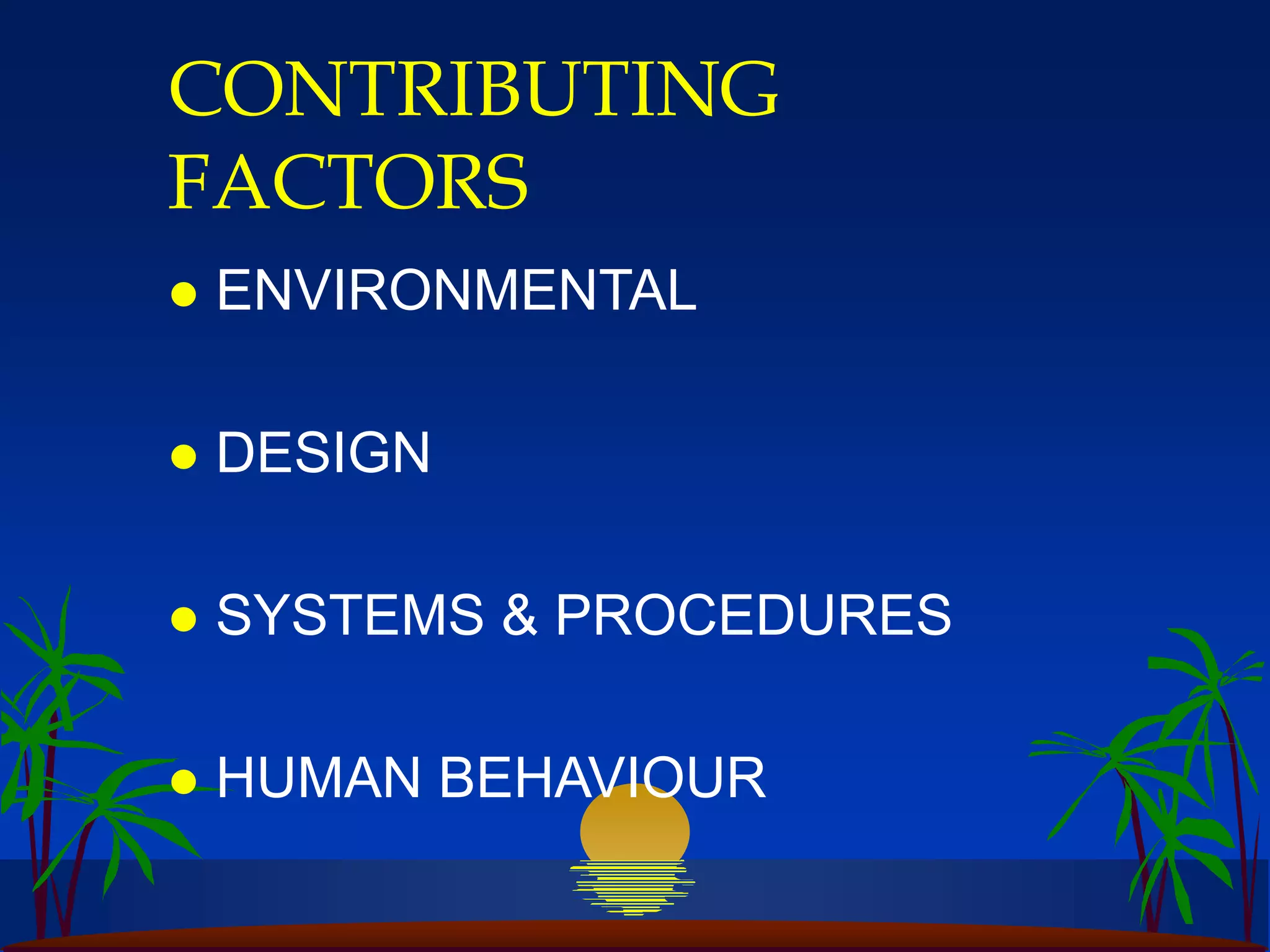 CONTRIBUTING
FACTORS
 ENVIRONMENTAL
 DESIGN
 SYSTEMS & PROCEDURES
 HUMAN BEHAVIOUR
 