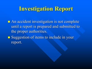 Investigation Report
 An accident investigation is not complete
until a report is prepared and submitted to
the proper authorities.
 Suggestion of items to include in your
report.
 