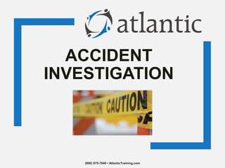 ACCIDENT
INVESTIGATION
(800) 975-7640 • AtlanticTraining.com
 