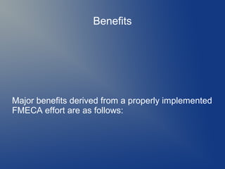 Benefits

Major benefits derived from a properly implemented
FMECA effort are as follows:

 
