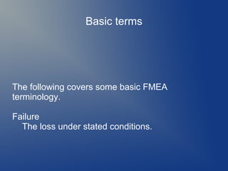 Basic terms

The following covers some basic FMEA
terminology.
Failure
The loss under stated conditions.

 