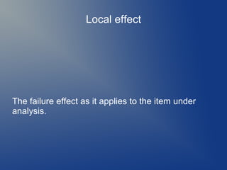 Local effect

The failure effect as it applies to the item under
analysis.

 