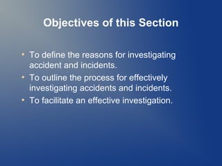 Objectives of this Section
●

●

●

To define the reasons for investigating
accident and incidents.
To outline the process for effectively
investigating accidents and incidents.
To facilitate an effective investigation.

 
