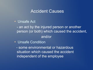 Accident Causes
Unsafe Act
- an act by the injured person or another
person (or both) which caused the accident,
and/or
●
Unsafe Condition
- some environmental or hazardous
situation which caused the accident
independent of the employee
●

 