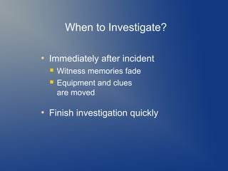 When to Investigate?
●

Immediately after incident



●

Witness memories fade
Equipment and clues
are moved

Finish investigation quickly

 
