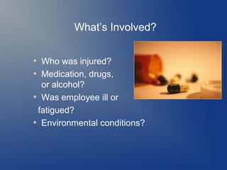 What’s Involved?
Who was injured?
●
Medication, drugs,
or alcohol?
●
Was employee ill or
fatigued?
●
Environmental conditions?
●

 