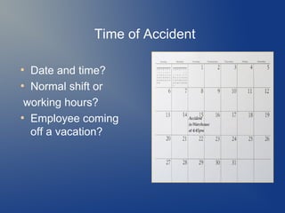 Time of Accident
Date and time?
●
Normal shift or
working hours?
●
Employee coming
off a vacation?
●

 