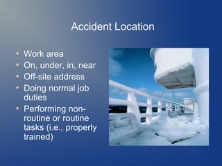 Accident Location
●
●
●
●

●

Work area
On, under, in, near
Off-site address
Doing normal job
duties
Performing nonroutine or routine
tasks (i.e., properly
trained)

 