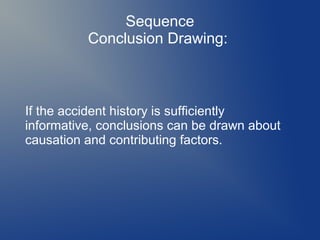 Sequence
Conclusion Drawing:

If the accident history is sufficiently
informative, conclusions can be drawn about
causation and contributing factors.

 