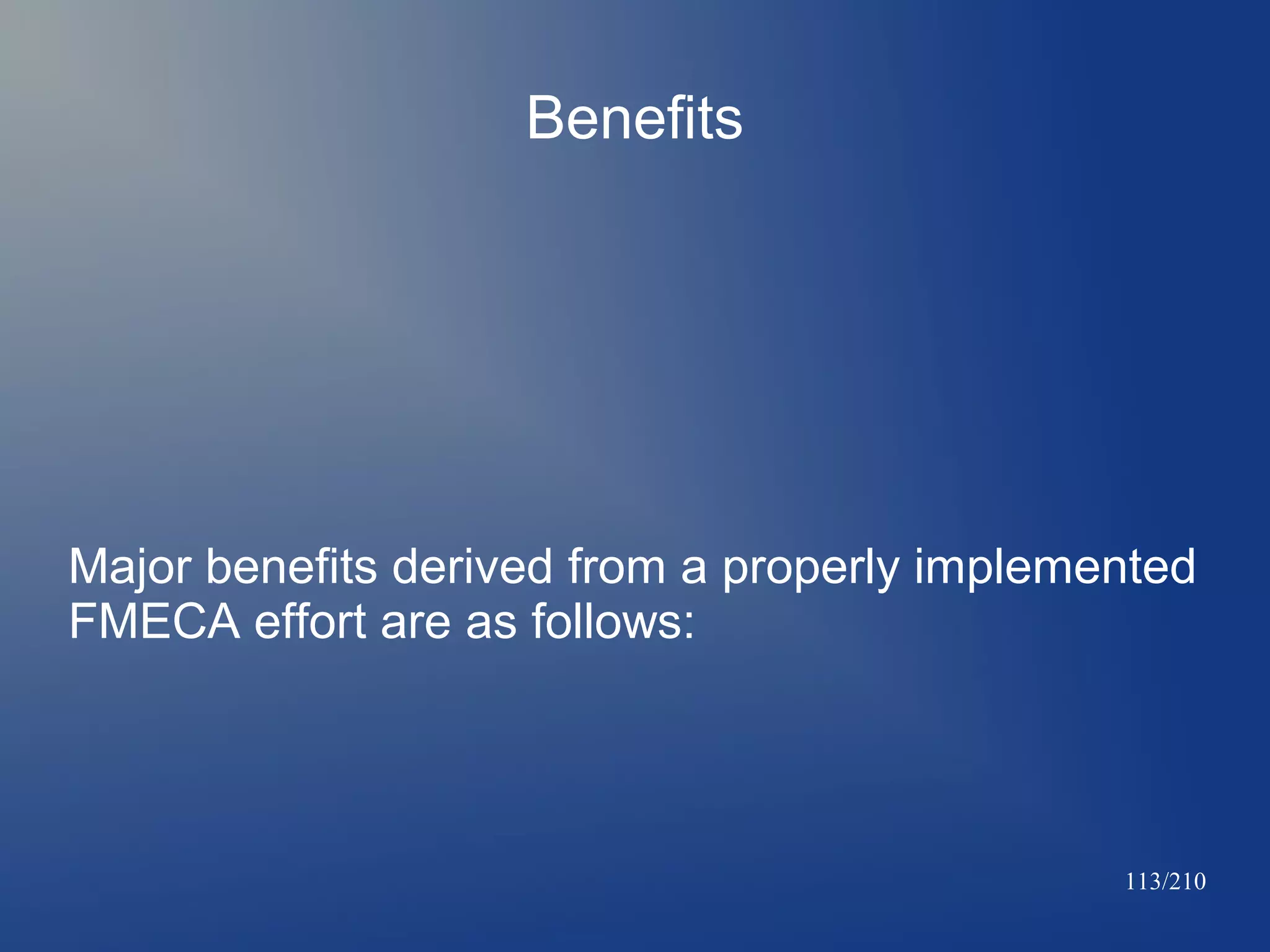 Benefits

Major benefits derived from a properly implemented
FMECA effort are as follows:

113/210

 